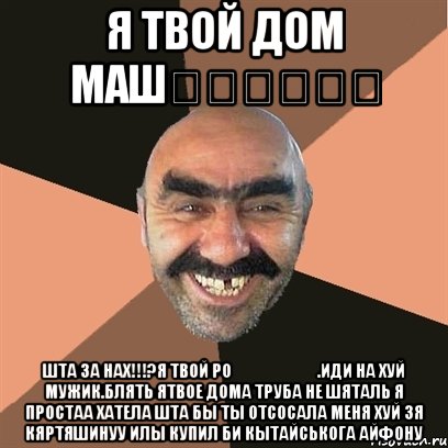 я твой дом машㅈㅈㅂ해ㅔㅍ шта за нах!!!?я твой роㅗㅌㅎㅊ너어.иди на хуй мужик.блять ятвое дома труба не шяталь я простаа хатела шта бы ты отсосала меня хуй зя кяртяшинуу илы купил би кытайськога айфону, Мем Я твой дом труба шатал