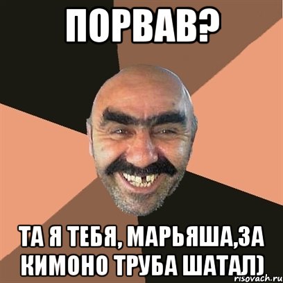 Порвав? Та я тебя, Марьяша,за Кимоно труба шатал), Мем Я твой дом труба шатал