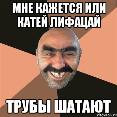 мне кажется или катей лифацай трубы шатают, Мем Я твой дом труба шатал