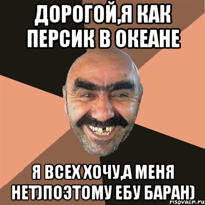 Дорогой,я как персик в океане Я всех хочу,а меня нет)поэтому ебу баран), Мем Я твой дом труба шатал