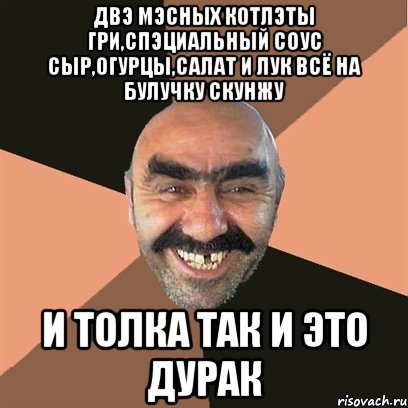 двэ мэсных котлэты гри,спэциальный соус сыр,огурцы,салат и лук всё на булучку скунжу и толка так и это дурак, Мем Я твой дом труба шатал