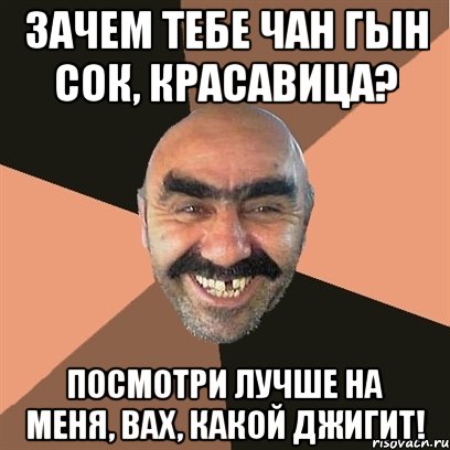Зачем тебе Чан Гын Сок, красавица? Посмотри лучше на меня, вах, какой джигит!, Мем Я твой дом труба шатал