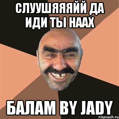 Слуушяяяйй да иди ты наах Балам by Jady, Мем Я твой дом труба шатал
