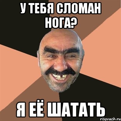 у тебя сломан нога? я её шатать, Мем Я твой дом труба шатал
