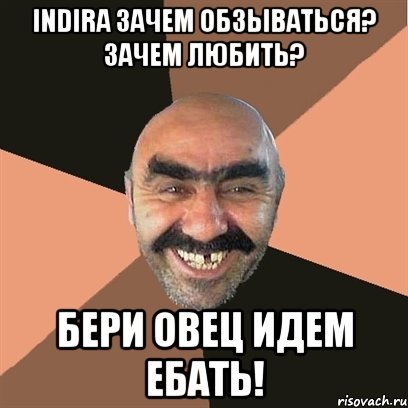 Indira зачем обзываться? зачем любить? Бери овец идем ебать!, Мем Я твой дом труба шатал