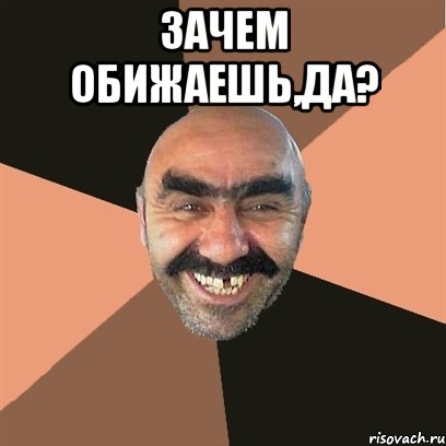 Зачем обижаешь,да? , Мем Я твой дом труба шатал