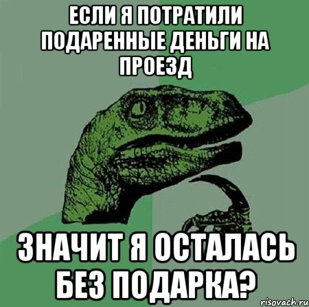 Если я потратили подаренные деньги на проезд Значит я осталась без подарка?, Мем Филосораптор