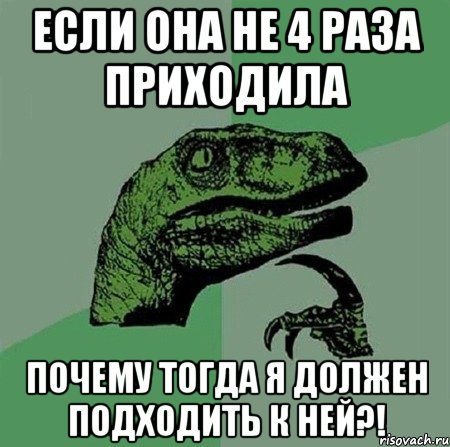 ЕСЛИ ОНА не 4 раза приходила Почему тогда Я должен подходить к НЕЙ?!, Мем Филосораптор