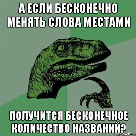 А если бесконечно менять слова местами Получится бесконечное количество названий?, Мем Филосораптор