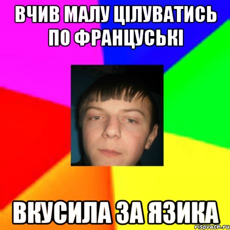Вчив малу цілуватись по француські вкусила за язика
