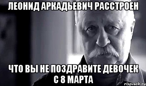 леонид аркадьевич расстроен что вы не поздравите девочек с 8 марта, Мем Не огорчай Леонида Аркадьевича