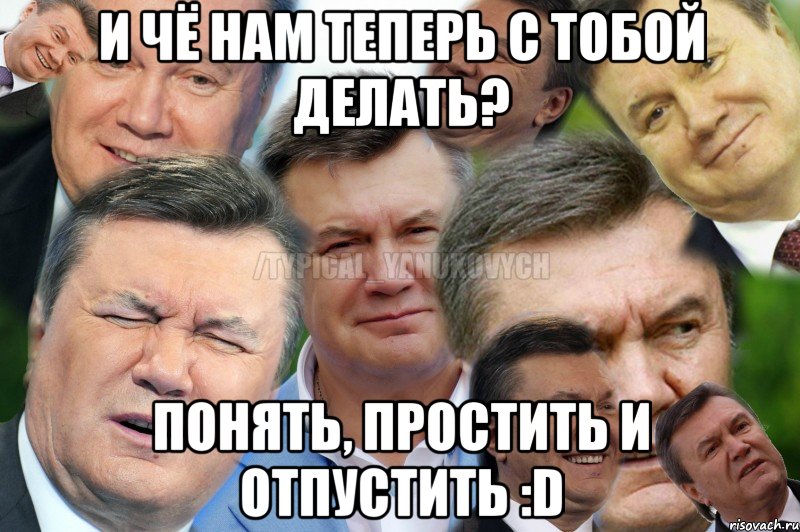 И чё нам теперь с тобой делать? Понять, простить и отпустить :D