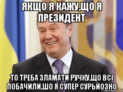 Якщо я кажу,що я президент То треба зламати ручку,що всі побачили,шо я супер сурьйозно, Мем Янукович