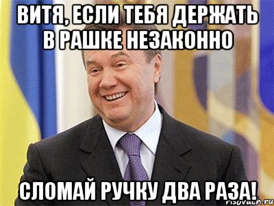 Витя, если тебя держать в Рашке незаконно сломай ручку два раза!, Мем Янукович