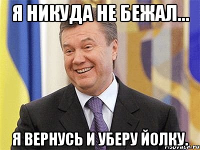 я никуда не бежал... я вернусь и уберу ЙОЛКУ., Мем Янукович
