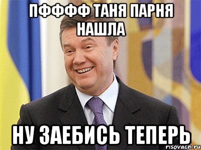 ПФФФФ ТАНЯ ПАРНЯ НАШЛА НУ ЗАЕБИСЬ ТЕПЕРЬ, Мем Янукович