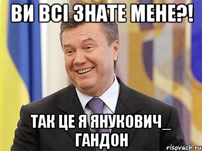 Ви всі знате мене?! Так це я Янукович_ гандон, Мем Янукович