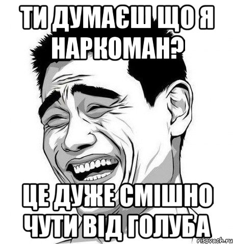 Ти думаєш що я наркоман? Це дуже смішно чути від голуба, Мем Яо Мин