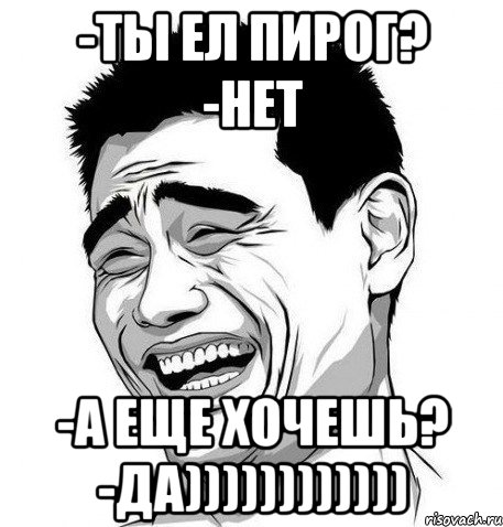 -Ты ел пирог? -Нет -А еще хочешь? -Да)))))))))))), Мем Яо Мин