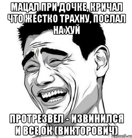 мацал при дочке, кричал что жестко трахну, послал на хуй протрезвел - извинился и все ок (викторович), Мем Яо Мин