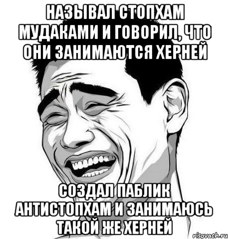 Называл стопХАМ мудаками и говорил, что они занимаются херней Создал паблик антиСТОПхам и занимаюсь такой же херней, Мем Яо Мин