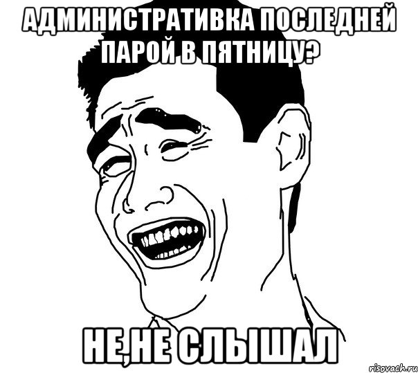 Административка последней парой в пятницу? Не,не слышал, Мем Яо минг