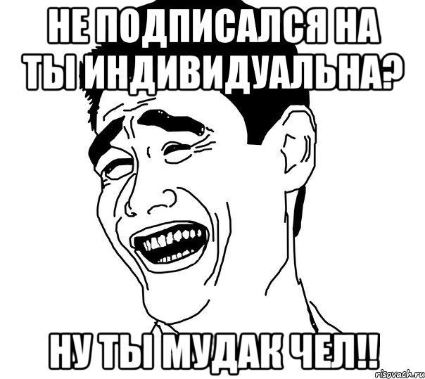 Не подписался на Ты индивидуальна? Ну ты мудак чел!!, Мем Яо минг