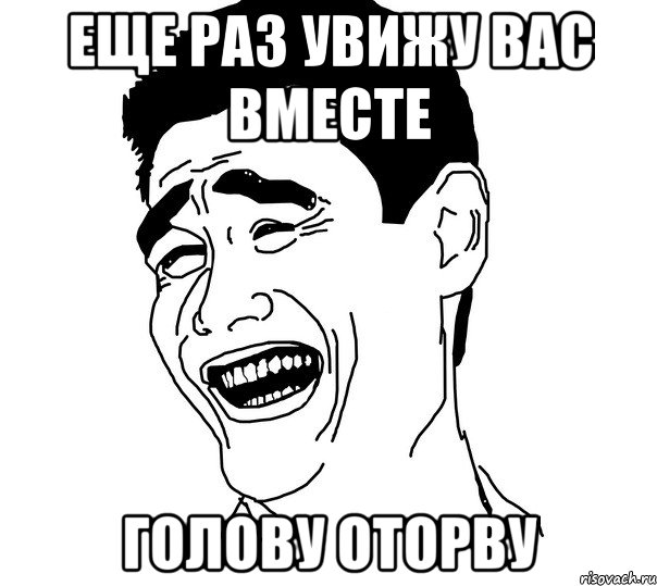 ЕЩЕ РАЗ УВИЖУ ВАС ВМЕСТЕ ГОЛОВУ ОТОРВУ, Мем Яо минг