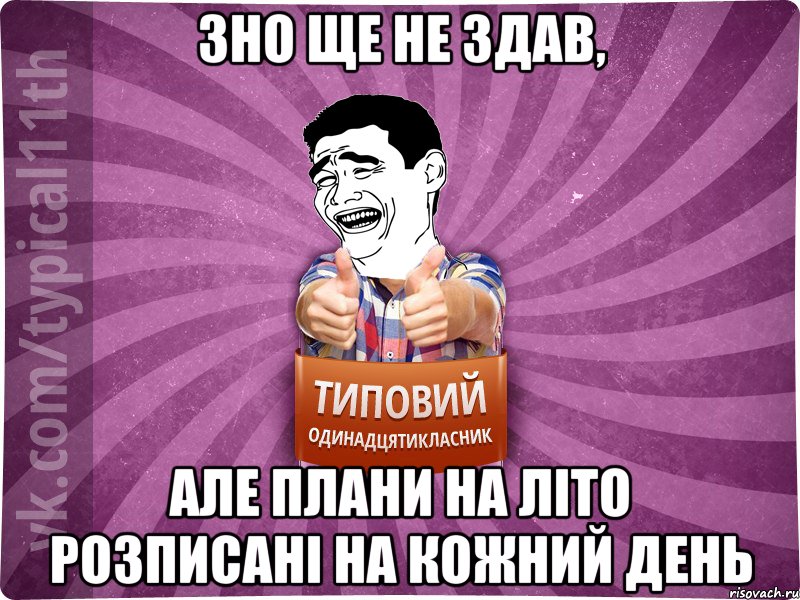 зно ще не здав, але плани на літо розписані на кожний день