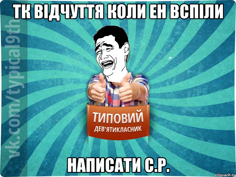 тк відчуття коли ен вспіли написати С.Р.