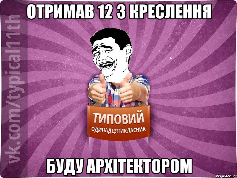 отримав 12 з креслення буду архітектором