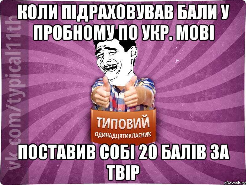 коли підраховував бали у пробному по укр. мові поставив собі 20 балів за твір