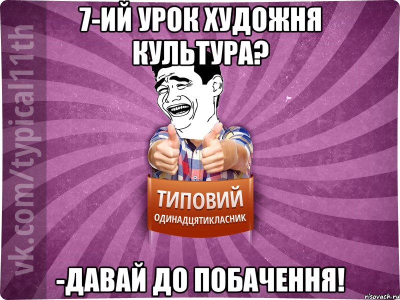 7-ий урок художня культура? -давай до побачення!