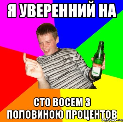 Я уверенний на Сто восем з половиною процентов