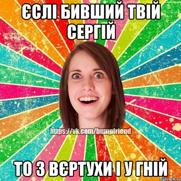 ЄСЛІ БИВШИЙ ТВІЙ СЕРГІЙ ТО З ВЄРТУХИ І У ГНІЙ, Мем Йобнута Подруга ЙоП