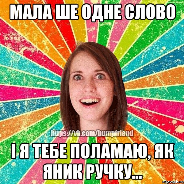 МАЛА ШЕ ОДНЕ СЛОВО І Я ТЕБЕ ПОЛАМАЮ, ЯК ЯНИК РУЧКУ..., Мем Йобнута Подруга ЙоП