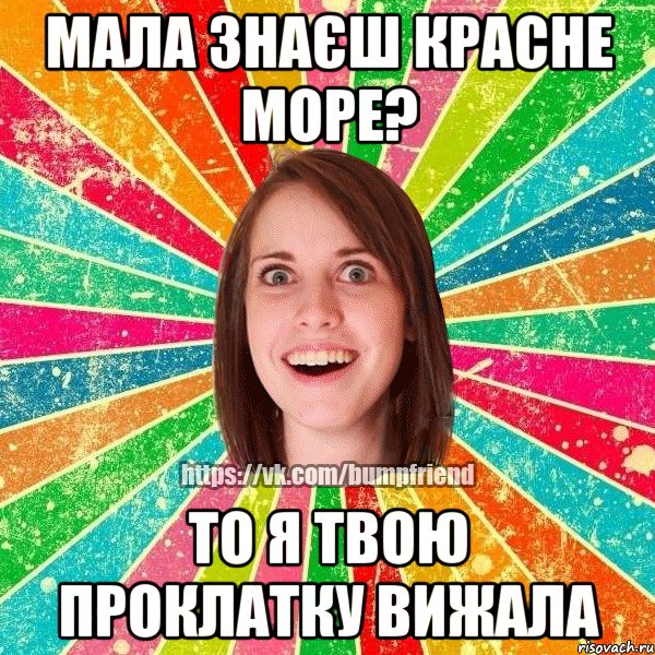 Мала знаєш красне море? То я твою проклатку вижала, Мем Йобнута Подруга ЙоП