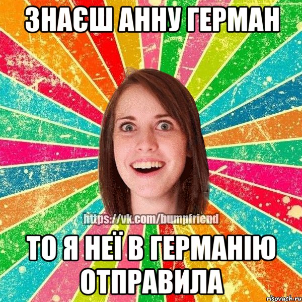 знаєш Анну Герман то я неї в Германію отправила, Мем Йобнута Подруга ЙоП