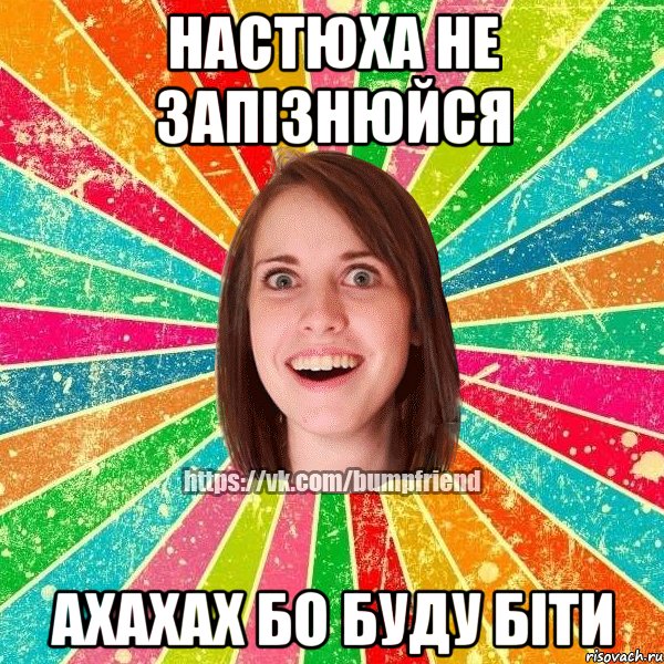 Настюха не запізнюйся ахахах бо буду біти, Мем Йобнута Подруга ЙоП