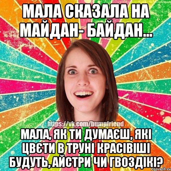 МАЛА СКАЗАЛА НА МАЙДАН- БАЙДАН... МАЛА, ЯК ТИ ДУМАЄШ, ЯКІ ЦВЄТИ В ТРУНІ КРАСІВІШІ БУДУТЬ, АЙСТРИ ЧИ ГВОЗДІКІ?, Мем Йобнута Подруга ЙоП