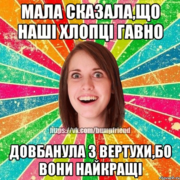 Мала сказала,що наші хлопці гавно довбанула з вертухи,бо вони найкращі, Мем Йобнута Подруга ЙоП