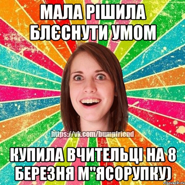 Мала рішила блєснути умом Купила вчительці на 8 березня м"ясорупку), Мем Йобнута Подруга ЙоП