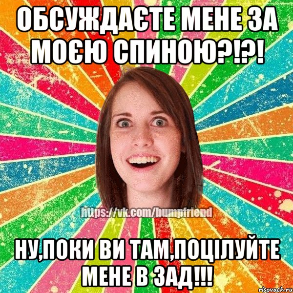 обсуждаєте мене за моєю спиною?!?! ну,поки ви там,поцілуйте мене в зад!!!, Мем Йобнута Подруга ЙоП