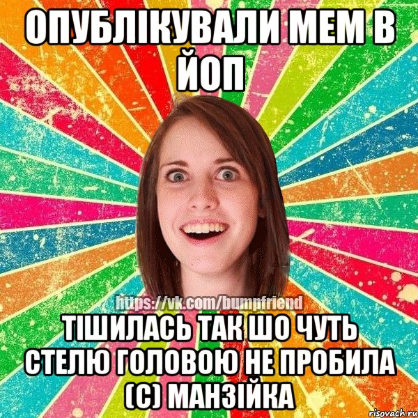 опублікували мем в ЙоП тішилась так шо чуть стелю головою не пробила (с) манзійка, Мем Йобнута Подруга ЙоП