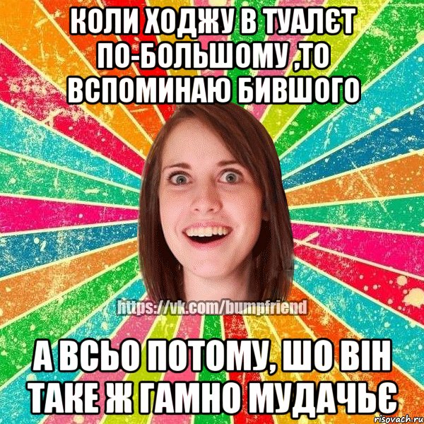 коли ходжу в туалєт по-большому ,то вспоминаю бившого а всьо потому, шо він таке ж гамно мудачьє, Мем Йобнута Подруга ЙоП