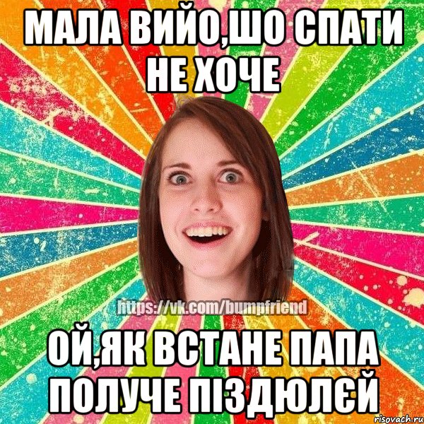 Мала вийо,шо спати не хоче ой,як встане папа получе піздюлєй, Мем Йобнута Подруга ЙоП