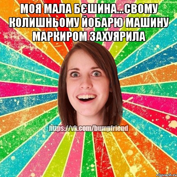 МОЯ МАЛА БЄШИНА...СВОМУ КОЛИШНЬОМУ ЙОБАРЮ МАШИНУ МАРКИРОМ ЗАХУЯРИЛА , Мем Йобнута Подруга ЙоП