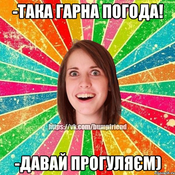 -Така гарна погода! -Давай прогуляєм), Мем Йобнута Подруга ЙоП