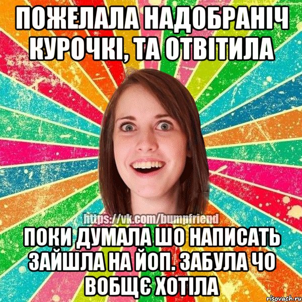 пожелала надобраніч курочкі, та отвітила поки думала шо написать зайшла на йоп. забула чо вобщє хотіла, Мем Йобнута Подруга ЙоП