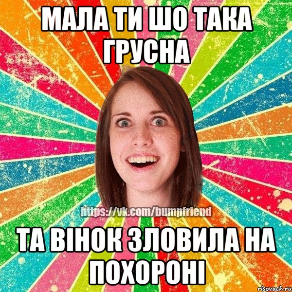 Мала ти шо така грусна Та вінок зловила на похороні, Мем Йобнута Подруга ЙоП